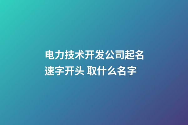 电力技术开发公司起名速字开头 取什么名字-第1张-公司起名-玄机派